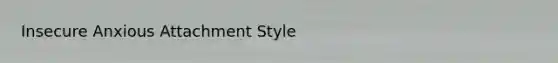 Insecure Anxious Attachment Style