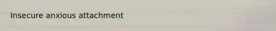 Insecure anxious attachment