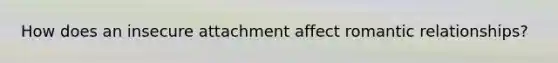 How does an insecure attachment affect romantic relationships?