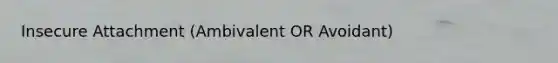Insecure Attachment (Ambivalent OR Avoidant)