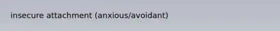 insecure attachment (anxious/avoidant)