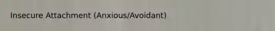 Insecure Attachment (Anxious/Avoidant)