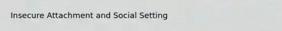 Insecure Attachment and Social Setting