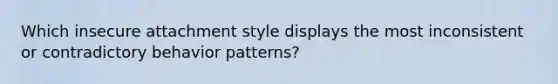 Which insecure attachment style displays the most inconsistent or contradictory behavior patterns?