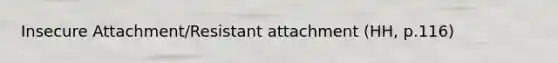 Insecure Attachment/Resistant attachment (HH, p.116)