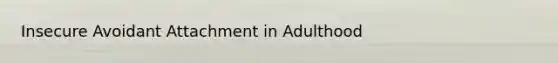 Insecure Avoidant Attachment in Adulthood