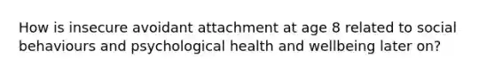 How is insecure avoidant attachment at age 8 related to social behaviours and psychological health and wellbeing later on?