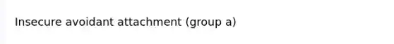 Insecure avoidant attachment (group a)