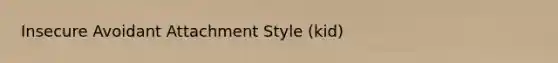 Insecure Avoidant Attachment Style (kid)