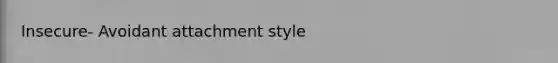 Insecure- Avoidant attachment style