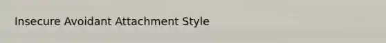 Insecure Avoidant Attachment Style