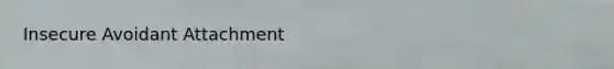 Insecure Avoidant Attachment