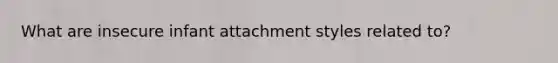 What are insecure infant attachment styles related to?