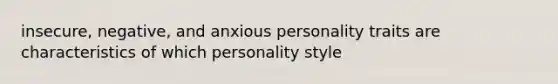 insecure, negative, and anxious personality traits are characteristics of which personality style