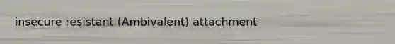 insecure resistant (Ambivalent) attachment