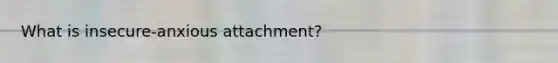 What is insecure-anxious attachment?
