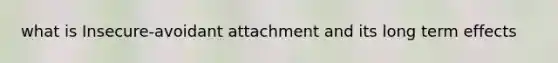 what is Insecure-avoidant attachment and its long term effects