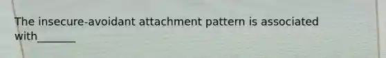 The insecure-avoidant attachment pattern is associated with_______