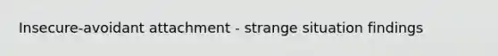 Insecure-avoidant attachment - strange situation findings