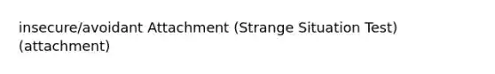 insecure/avoidant Attachment (Strange Situation Test) (attachment)