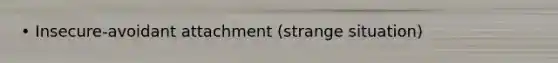 • Insecure-avoidant attachment (strange situation)