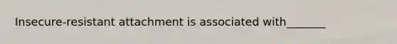 Insecure-resistant attachment is associated with_______