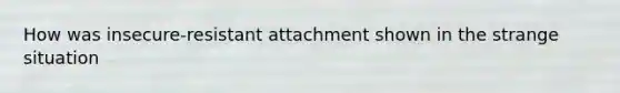 How was insecure-resistant attachment shown in the strange situation