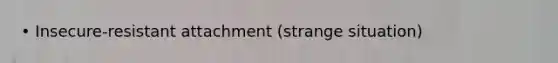 • Insecure-resistant attachment (strange situation)