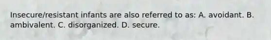 Insecure/resistant infants are also referred to as: A. avoidant. B. ambivalent. C. disorganized. D. secure.