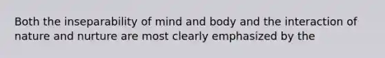 Both the inseparability of mind and body and the interaction of nature and nurture are most clearly emphasized by the