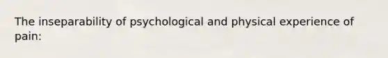 The inseparability of psychological and physical experience of pain: