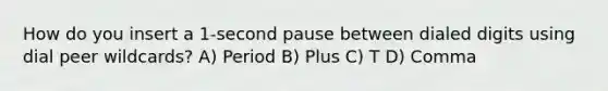 How do you insert a 1-second pause between dialed digits using dial peer wildcards? A) Period B) Plus C) T D) Comma