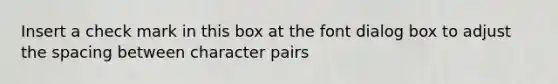 Insert a check mark in this box at the font dialog box to adjust the spacing between character pairs