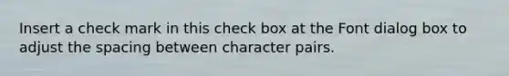 Insert a check mark in this check box at the Font dialog box to adjust the spacing between character pairs.