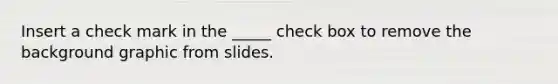 Insert a check mark in the _____ check box to remove the background graphic from slides.