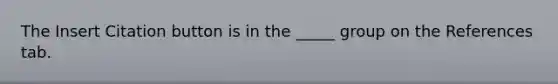 The Insert Citation button is in the _____ group on the References tab.