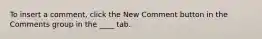 To insert a comment, click the New Comment button in the Comments group in the ____ tab.