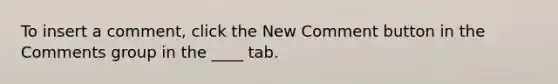 To insert a comment, click the New Comment button in the Comments group in the ____ tab.