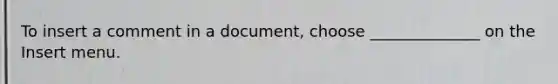 To insert a comment in a document, choose ______________ on the Insert menu.