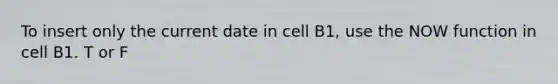 To insert only the current date in cell B1, use the NOW function in cell B1. T or F