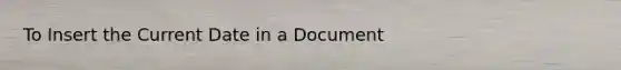 To Insert the Current Date in a Document