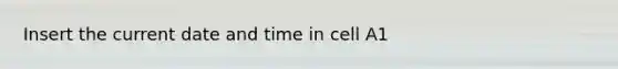 Insert the current date and time in cell A1