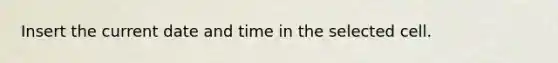 Insert the current date and time in the selected cell.