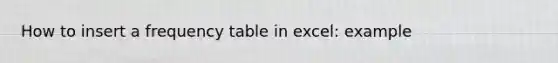 How to insert a frequency table in excel: example