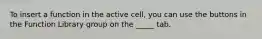 To insert a function in the active cell, you can use the buttons in the Function Library group on the _____ tab.