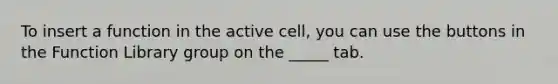 To insert a function in the active cell, you can use the buttons in the Function Library group on the _____ tab.