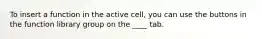 To insert a function in the active cell, you can use the buttons in the function library group on the ____ tab.