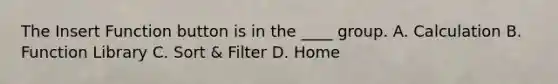 The Insert Function button is in the ____ group. A. Calculation B. Function Library C. Sort & Filter D. Home