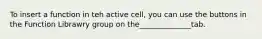 To insert a function in teh active cell, you can use the buttons in the Function Librawry group on the______________tab.