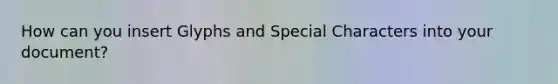 How can you insert Glyphs and Special Characters into your document?